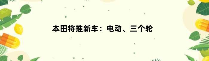 本田将推新车：电动、三个轮