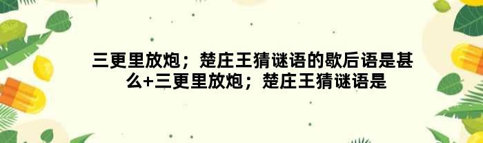 三更里放炮；楚庄王猜谜语的歇后语是甚么 三更里放炮；楚庄王猜谜语是甚么意思