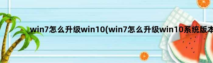 win7怎么升级win10(win7怎么升级win10系统版本)
