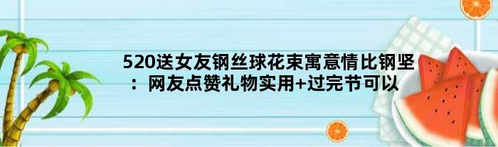 520送女友钢丝球花束寓意情比钢坚：网友点赞礼物实用 过完节可以刷碗