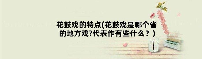 花鼓戏的特点(花鼓戏是哪个省的地方戏?代表作有些什么？)