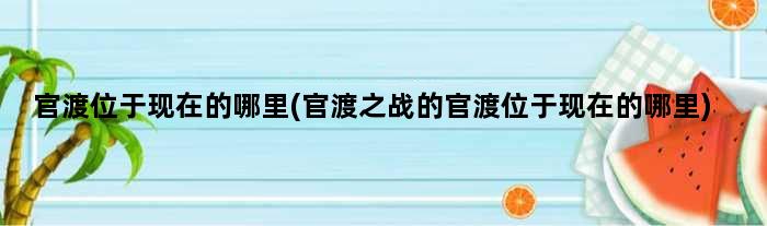 官渡位于现在的哪里(官渡之战的官渡位于现在的哪里)