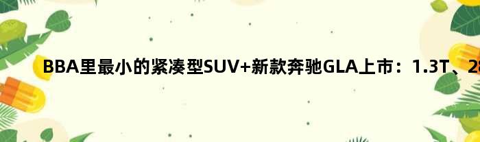 BBA里最小的紧凑型SUV 新款奔驰GLA上市：1.3T、28万