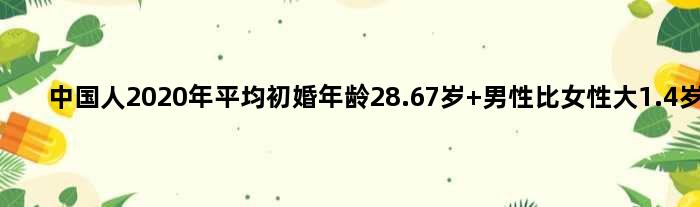 中国人2020年平均初婚年龄28.67岁 男性比女性大1.4岁