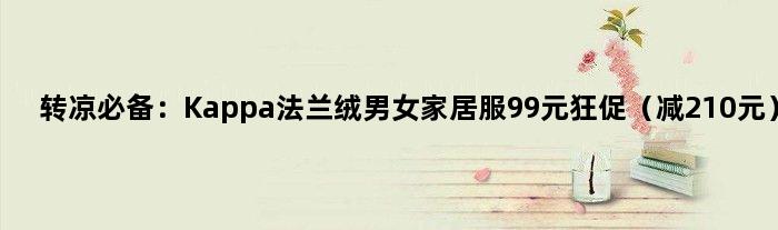 转凉必备：Kappa法兰绒男女家居服99元狂促（减210元）