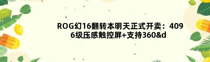ROG幻16翻转本明天正式开卖：4096级压感触控屏 支持360°翻转