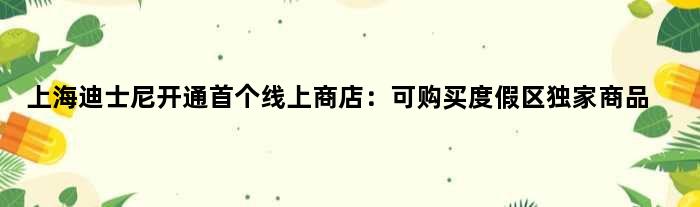 上海迪士尼开通线上商店：可购买度假区商品