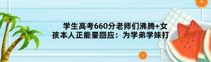 学生高考660分老师们沸腾 女孩本人正能量回应：为学弟学妹打气
