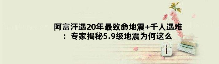 阿富汗遇20年最致命地震 千人遇难：专家揭秘5.9级地震为何这么严重