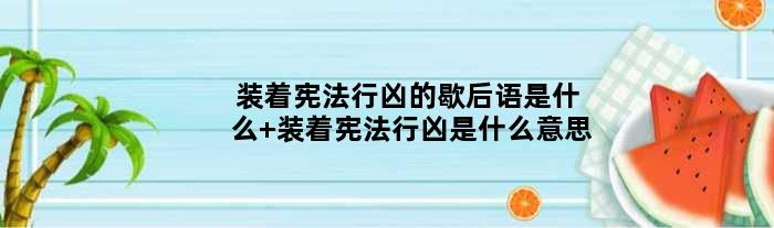 装着宪法行凶的歇后语是什么 装着宪法行凶是什么意思