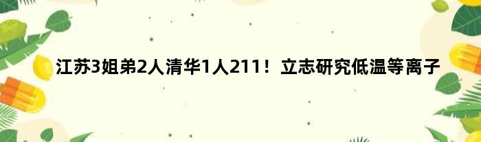 江苏3姐弟2人清华1人211！立志研究低温等离子