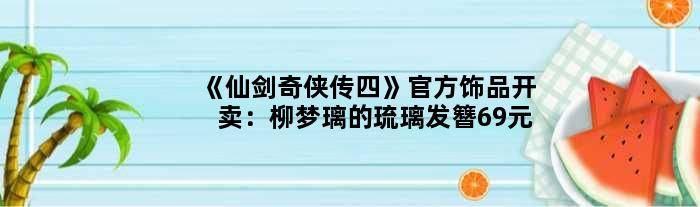 《仙剑奇侠传四》官方饰品开卖：柳梦璃的琉璃发簪69元