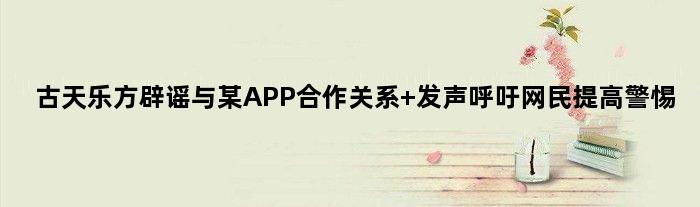 古天乐方辟谣与某APP合作关系 发声呼吁网民提高警惕