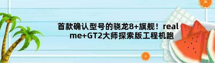 确认型号的骁龙8+旗舰！realme GT2大师探索版工程机跑分曝光