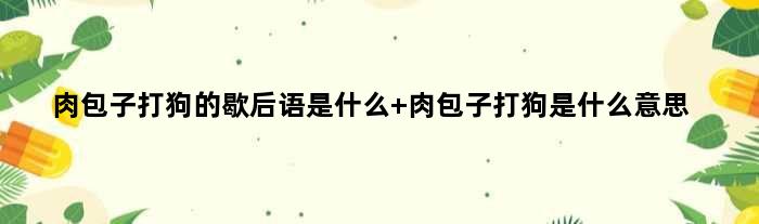 肉包子打狗的歇后语是什么 肉包子打狗是什么意思