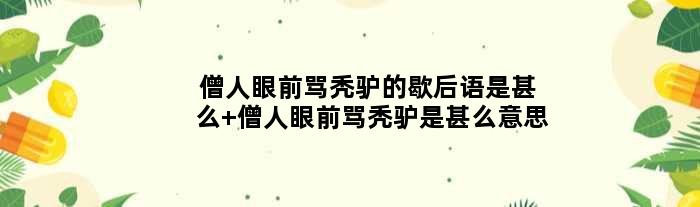 僧人眼前骂秃驴的歇后语是甚么 僧人眼前骂秃驴是甚么意思