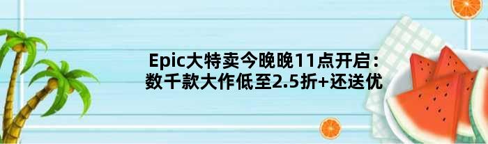 Epic大特卖今晚晚11点开启：数千款大作低至2.5折 还送优惠券