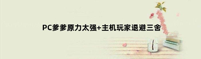 PC爹爹原力太强 主机玩家退避三舍