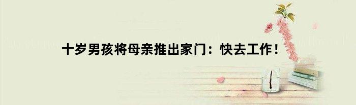 十岁男孩将母亲推出家门：快去工作！