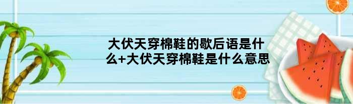 大伏天穿棉鞋的歇后语是什么 大伏天穿棉鞋是什么意思