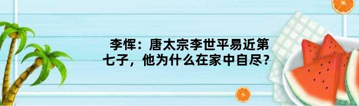 李恽：唐太宗李世平易近第七子，他为什么在家中自尽？
