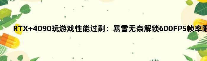 RTX 4090玩游戏性能过剩：暴雪无奈解锁600FPS帧率限制