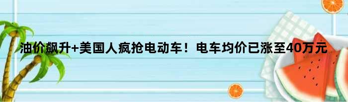 油价飙升 美国人疯抢电动车！电车均价已涨至40万元