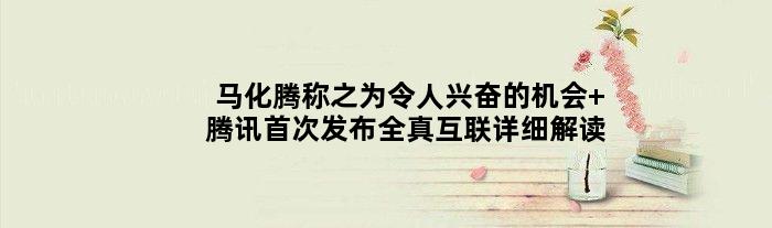 马化腾称之为“令人兴奋的机会” 腾讯发布“全真互联”详细解读