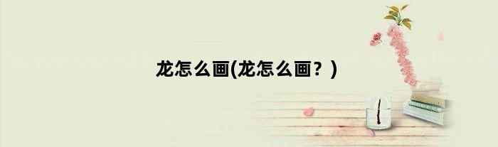龙怎么画(龙怎么画？)