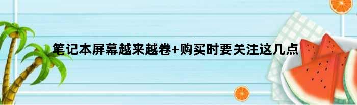 笔记本屏幕越来越“卷” 购买时要关注这几点