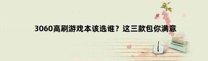 3060高刷游戏本该选谁？这三款包你满意