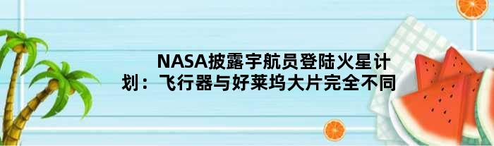 NASA披露宇航员登陆火星计划：飞行器与好莱坞大片完全不同