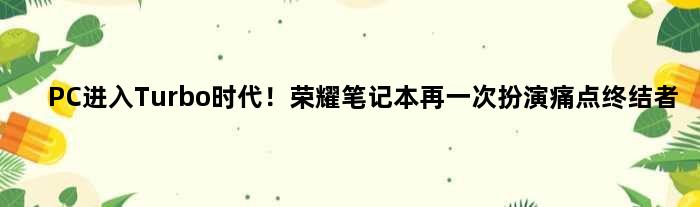 PC进入Turbo时代！荣耀笔记本再一次扮演痛点终结者