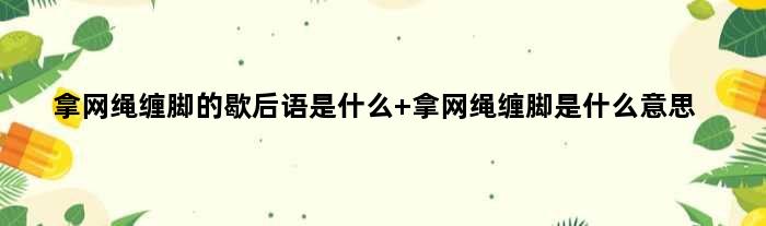 拿网绳缠脚的歇后语是什么 拿网绳缠脚是什么意思