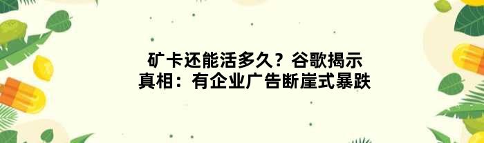 矿卡还能活多久？谷歌揭示真相：有企业广告断崖式暴跌