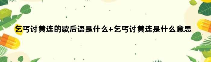 乞丐讨黄连的歇后语是什么 乞丐讨黄连是什么意思