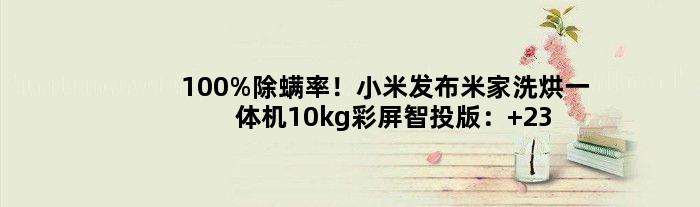 除螨率！小米发布米家洗烘一体机10kg彩屏智投版： 2399元