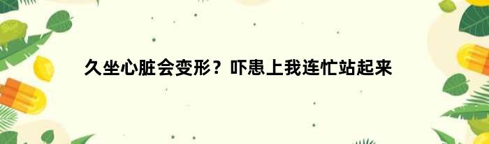 久坐心脏会变形？吓患上我连忙站起来