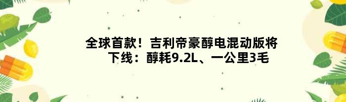 全球！吉利帝豪醇电混动版将下线：醇耗9.2L、一公里3毛钱