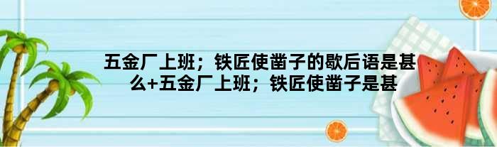 五金厂上班；铁匠使凿子的歇后语是甚么 五金厂上班；铁匠使凿子是甚么意思