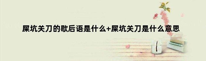 屎坑关刀的歇后语是什么 屎坑关刀是什么意思