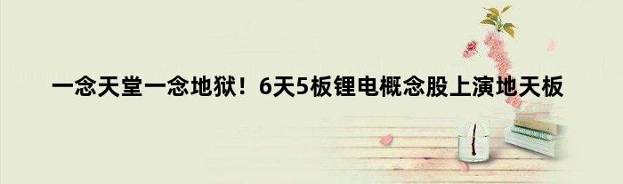 一念天堂一念地狱！6天5板锂电概念股上演“地天板”
