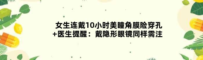 女生连戴10小时美瞳角膜险穿孔 医生提醒：戴隐形眼镜同样需注意