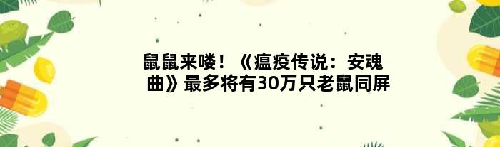 鼠鼠来喽！《瘟疫传说：安魂曲》最多将有30万只老鼠同屏