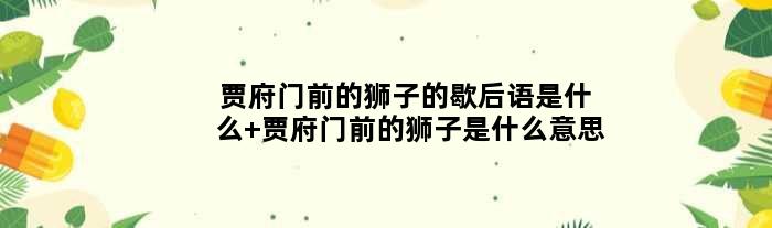 贾府门前的狮子的歇后语是什么 贾府门前的狮子是什么意思