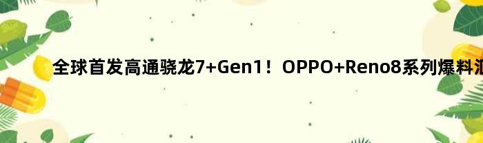 全球高通骁龙7 Gen1！OPPO Reno8系列爆料汇总