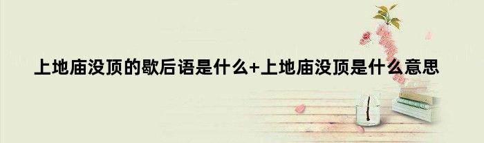 上地庙没顶的歇后语是什么 上地庙没顶是什么意思