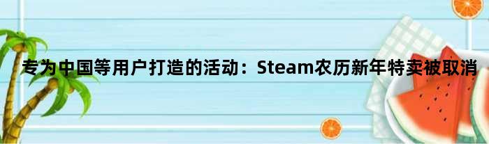 专为中国等用户打造的活动：Steam农历新年特卖被取消