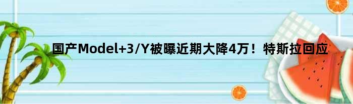 国产Model 3/Y被曝近期大降4万！特斯拉回应