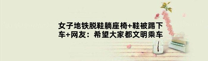 女子地铁脱鞋躺座椅 鞋被踢下车 网友：希望大家都文明乘车